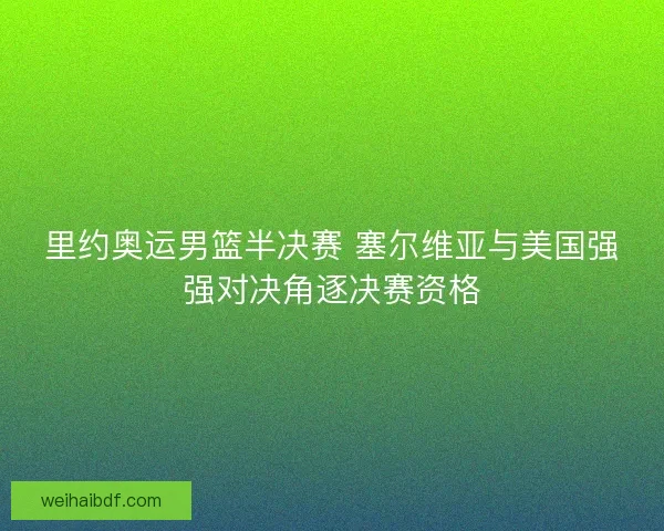 里约奥运男篮半决赛 塞尔维亚与美国强强对决角逐决赛资格