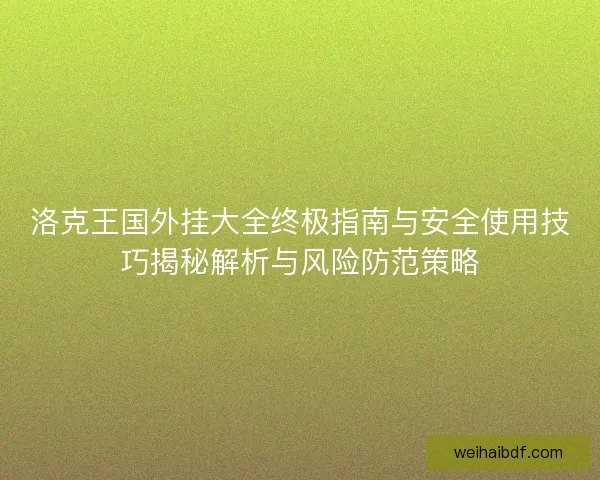 洛克王国外挂大全终极指南与安全使用技巧揭秘解析与风险防范策略