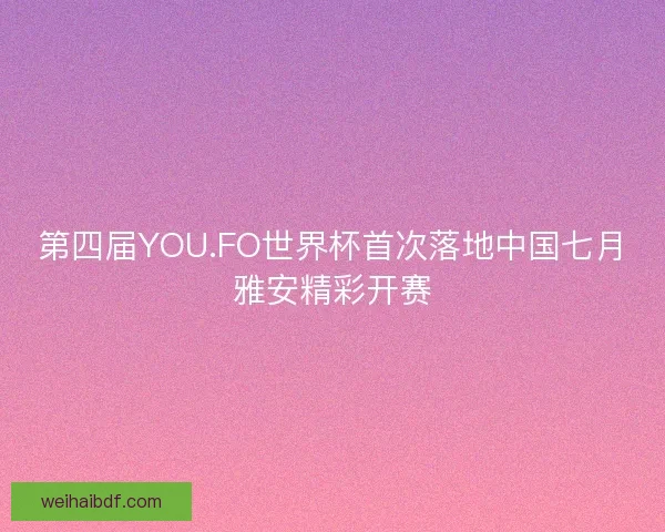 第四届YOU.FO世界杯首次落地中国七月雅安精彩开赛